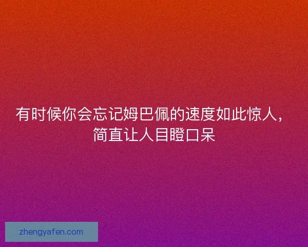 有时候你会忘记姆巴佩的速度如此惊人,简直让人目瞪口呆 有时候你会忘记姆巴佩的速度如此惊人,简直让人目瞪口呆