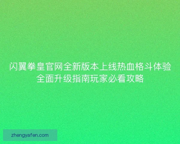 闪翼拳皇官网全新版本上线热血格斗体验全面升级指南玩家必看攻略 闪翼拳皇官网全新版本上线热血格斗体验全面升级指南玩家必看攻略