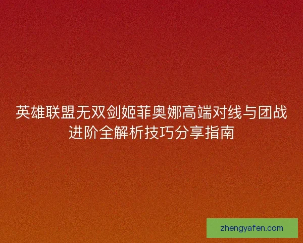 英雄联盟无双剑姬菲奥娜高端对线与团战进阶全解析技巧分享指南 英雄联盟无双剑姬菲奥娜高端对线与团战进阶全解析技巧分享指南