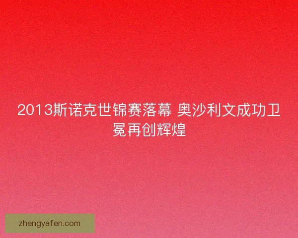 2013斯诺克世锦赛落幕 奥沙利文成功卫冕再创辉煌