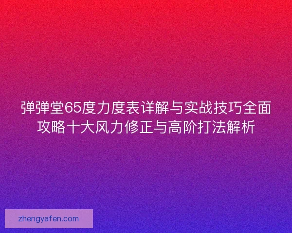 弹弹堂65度力度表详解与实战技巧全面攻略十大风力修正与高阶打法解析 弹弹堂65度力度表详解与实战技巧全面攻略十大风力修正与高阶打法解析