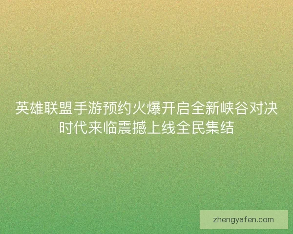 英雄联盟手游预约火爆开启全新峡谷对决时代来临震撼上线全民集结 英雄联盟手游预约火爆开启全新峡谷对决时代来临震撼上线全民集结