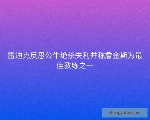雷迪克反思公牛绝杀失利并称詹金斯为最佳教练之一