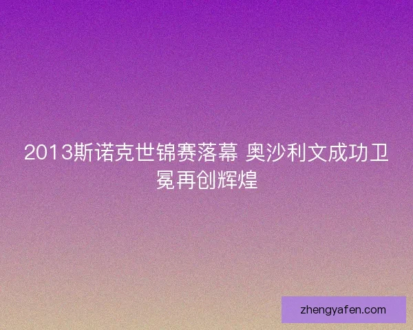 2013斯诺克世锦赛落幕 奥沙利文成功卫冕再创辉煌 2013斯诺克世锦赛落幕 奥沙利文成功卫冕再创辉煌