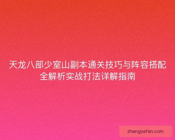 天龙八部少室山副本通关技巧与阵容搭配全解析实战打法详解指南 天龙八部少室山副本通关技巧与阵容搭配全解析实战打法详解指南